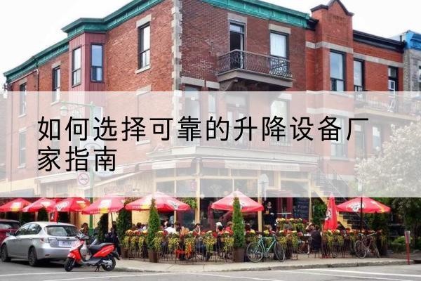 怀集电动升降机厂家-如何选择可靠的升降设备厂家指南