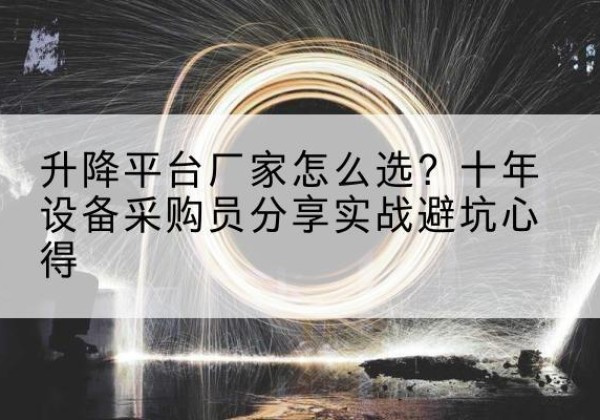 怀集升降平台厂家-怎么选？十年设备采购员分享实战避坑心得
