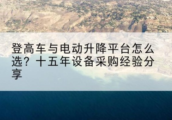 怀集登高车厂家厂家-登高车与电动升降平台怎么选？十五年设备采购经验分享