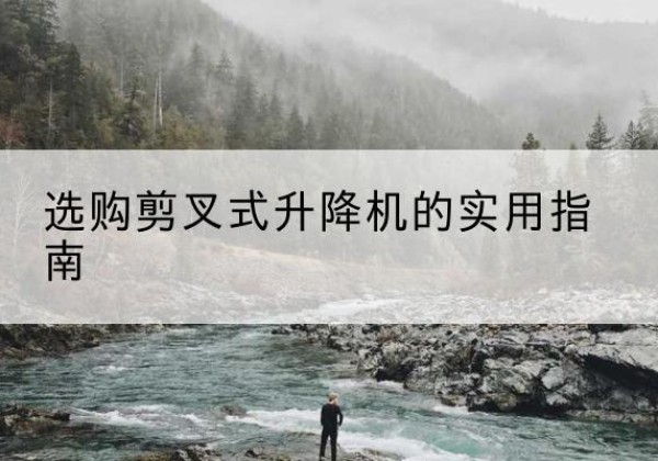怀集剪叉式升降机怎么选-选购剪叉式升降机的实用指南